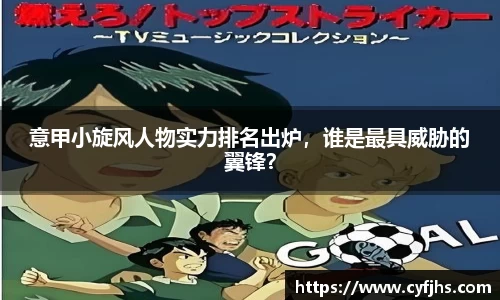 意甲小旋风人物实力排名出炉，谁是最具威胁的翼锋？