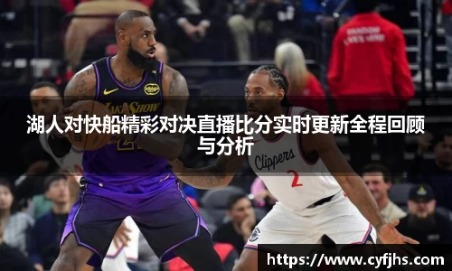 湖人对快船精彩对决直播比分实时更新全程回顾与分析