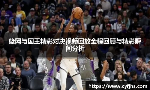 篮网与国王精彩对决视频回放全程回顾与精彩瞬间分析
