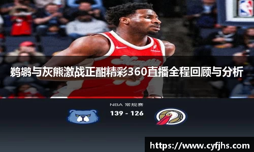 鹈鹕与灰熊激战正酣精彩360直播全程回顾与分析