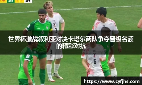世界杯激战叙利亚对决卡塔尔两队争夺晋级名额的精彩对抗