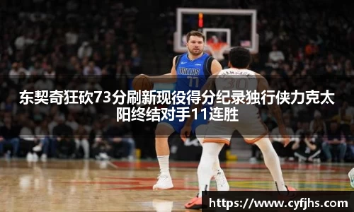 东契奇狂砍73分刷新现役得分纪录独行侠力克太阳终结对手11连胜