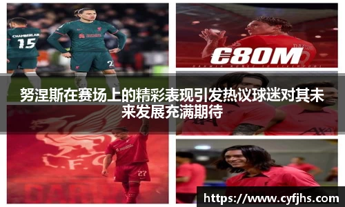 努涅斯在赛场上的精彩表现引发热议球迷对其未来发展充满期待