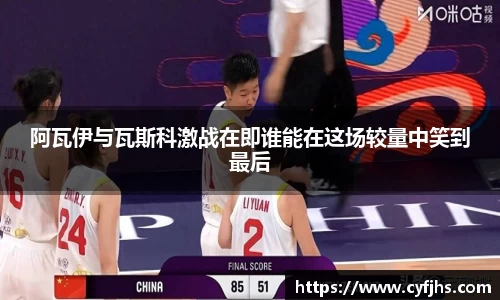 阿瓦伊与瓦斯科激战在即谁能在这场较量中笑到最后