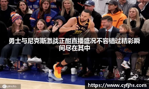 勇士与尼克斯激战正酣直播盛况不容错过精彩瞬间尽在其中