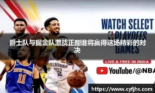 爵士队与掘金队激战正酣谁将赢得这场精彩的对决