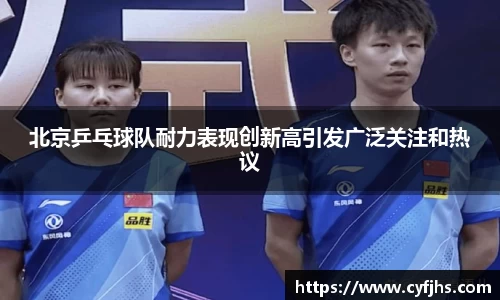 北京乒乓球队耐力表现创新高引发广泛关注和热议