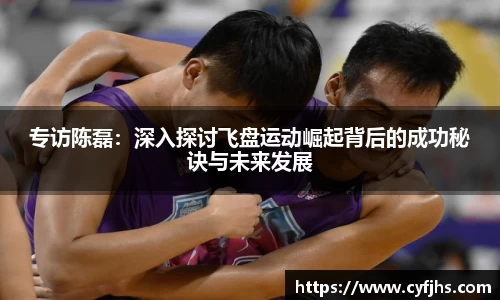 专访陈磊：深入探讨飞盘运动崛起背后的成功秘诀与未来发展
